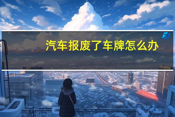 汽车报废了车牌怎么办