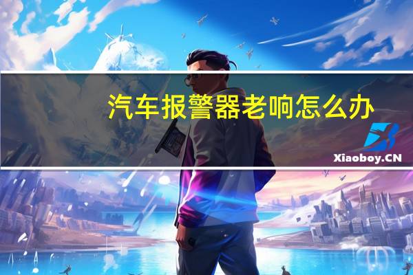 汽车报警器老响怎么办