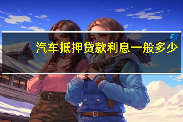 汽车抵押贷款利息一般多少