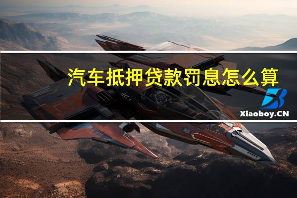 汽车抵押贷款罚息怎么算