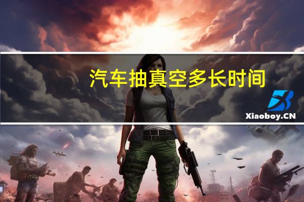 汽车抽真空多长时间