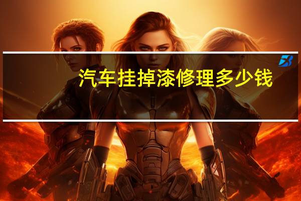 汽车挂掉漆修理多少钱