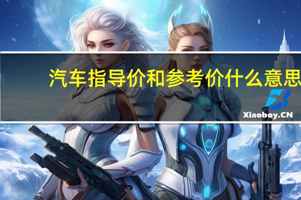 汽车指导价和参考价什么意思