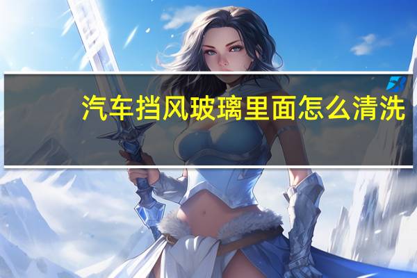 汽车挡风玻璃里面怎么清洗
