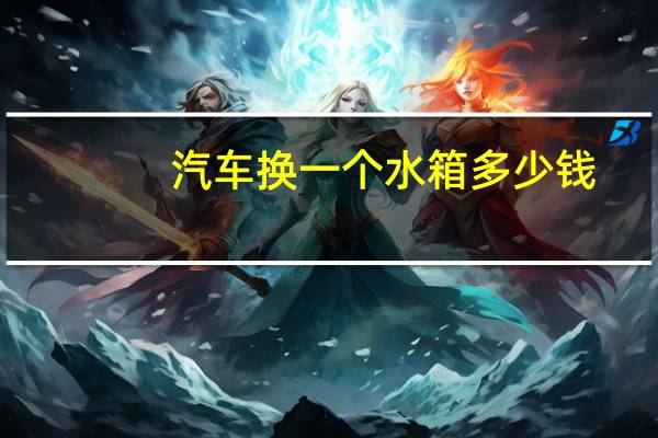 汽车换一个水箱多少钱