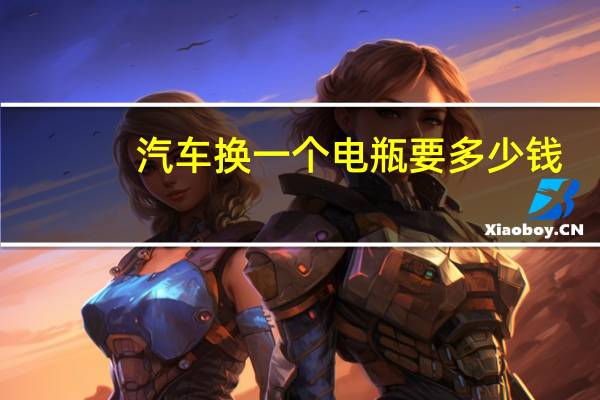 汽车换一个电瓶要多少钱