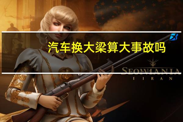 汽车换大梁算大事故吗