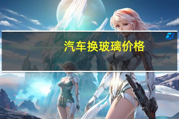 汽车换玻璃价格