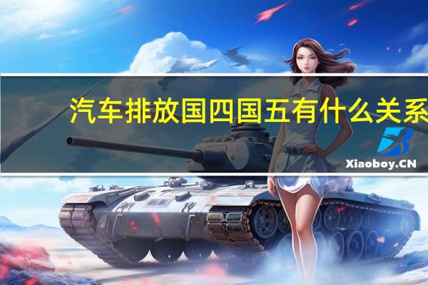 汽车排放国四国五有什么关系