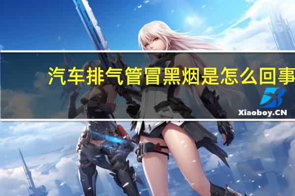 汽车排气管冒黑烟是怎么回事
