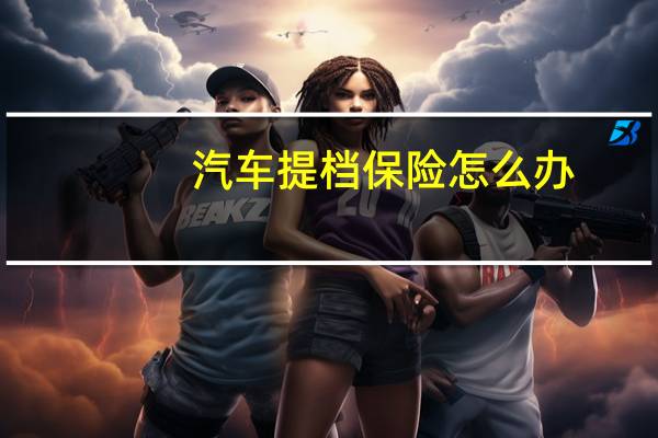汽车提档保险怎么办