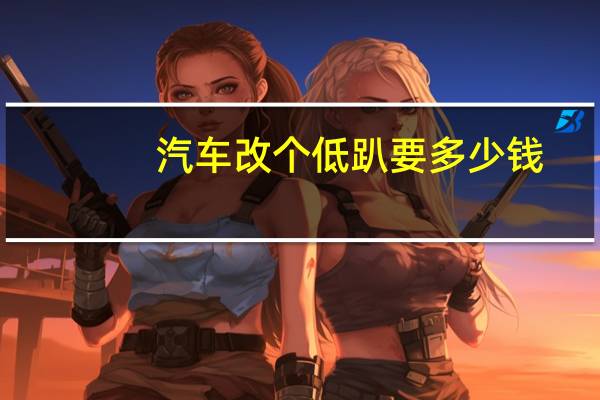 汽车改个低趴要多少钱