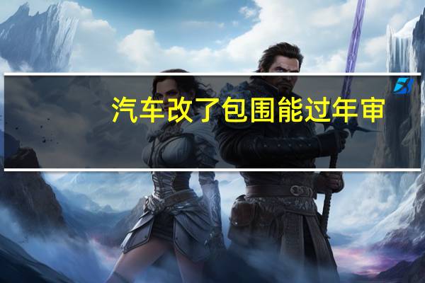 汽车改了包围能过年审