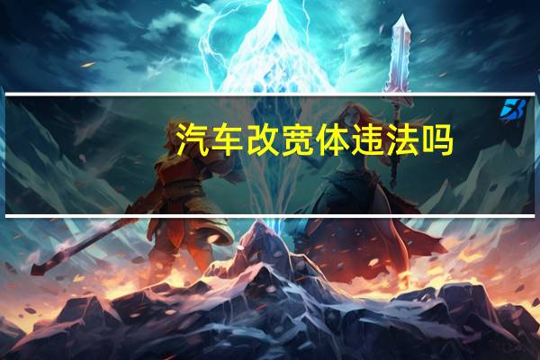 汽车改宽体违法吗