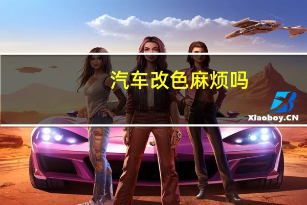 汽车改色麻烦吗