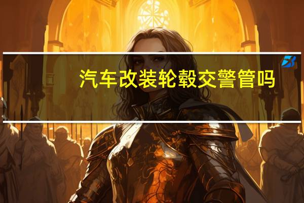 汽车改装轮毂交警管吗