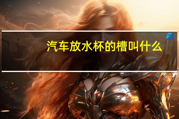 汽车放水杯的槽叫什么