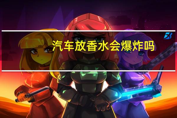 汽车放香水会爆炸吗
