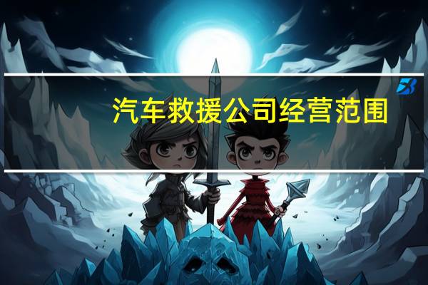 汽车救援公司经营范围