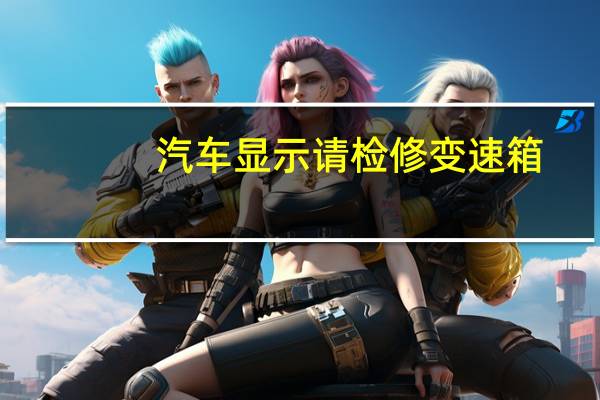 汽车显示请检修变速箱
