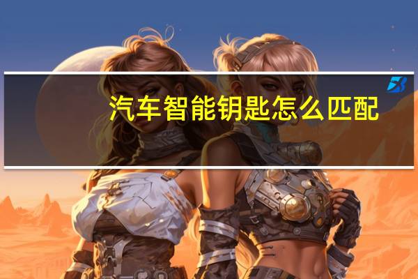 汽车智能钥匙怎么匹配