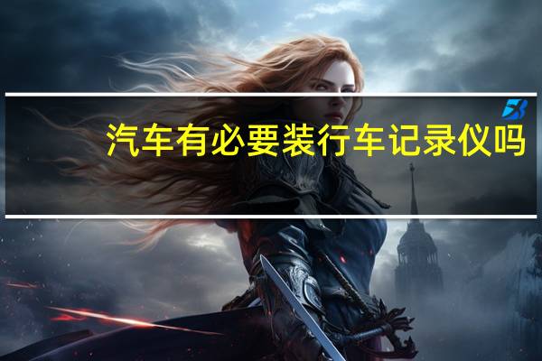 汽车有必要装行车记录仪吗