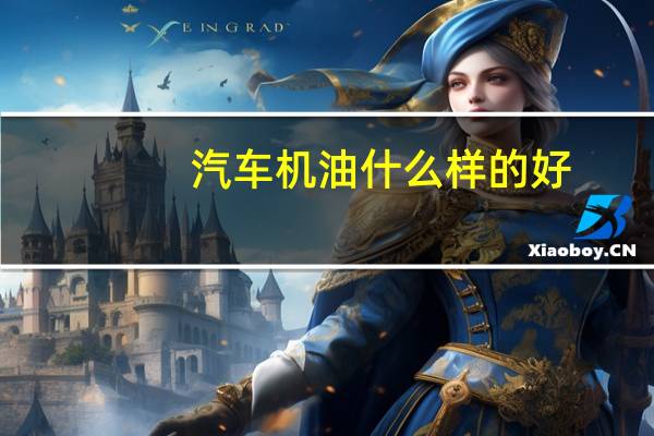 汽车机油什么样的好