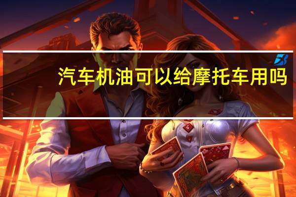 汽车机油可以给摩托车用吗