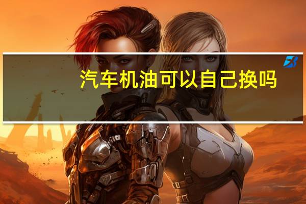 汽车机油可以自己换吗