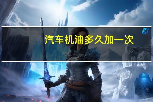 汽车机油多久加一次