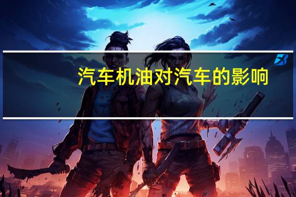 汽车机油对汽车的影响