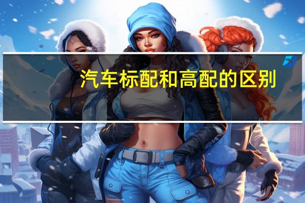汽车标配和高配的区别