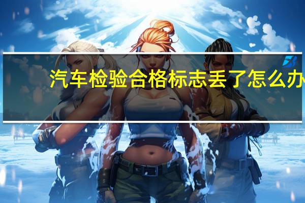 汽车检验合格标志丢了怎么办