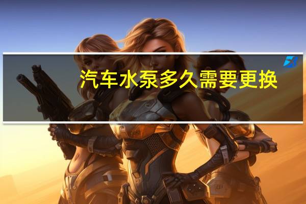 汽车水泵多久需要更换