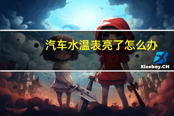 汽车水温表亮了怎么办