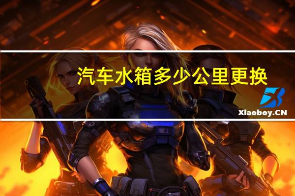 汽车水箱多少公里更换