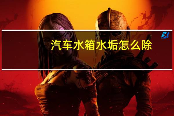 汽车水箱水垢怎么除
