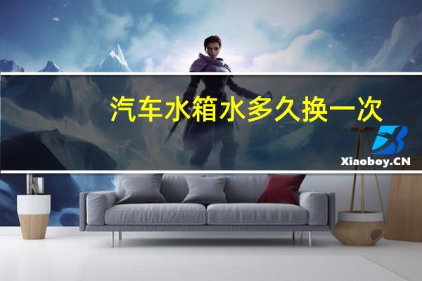 汽车水箱水多久换一次