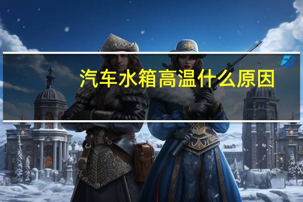 汽车水箱高温什么原因