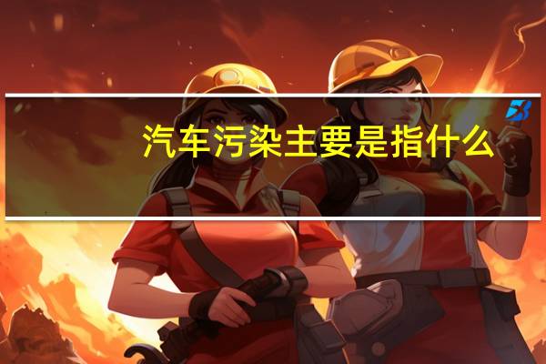 汽车污染主要是指什么