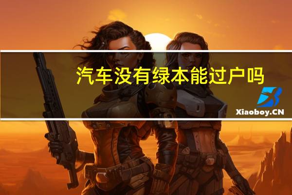 汽车没有绿本能过户吗