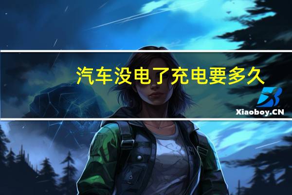 汽车没电了充电要多久