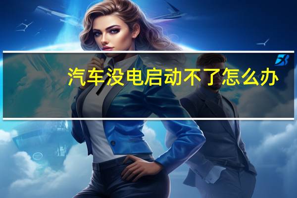 汽车没电启动不了怎么办