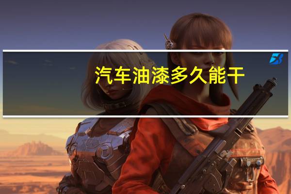 汽车油漆多久能干