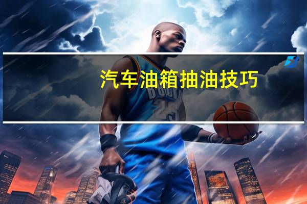 汽车油箱抽油技巧