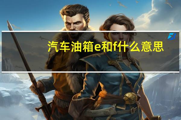 汽车油箱e和f什么意思