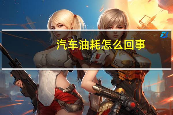 汽车油耗怎么回事