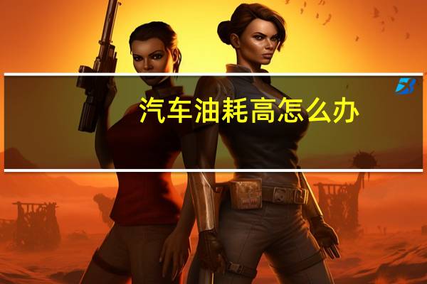 汽车油耗高怎么办