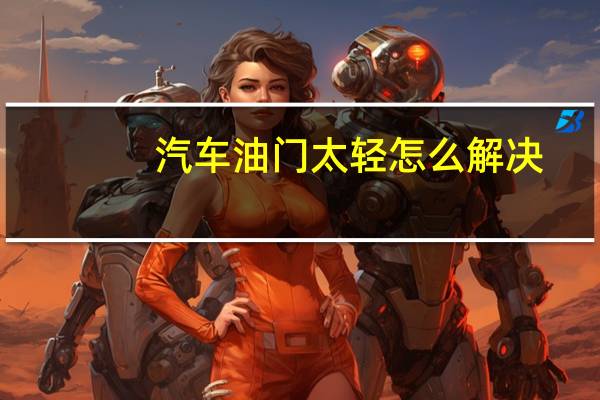 汽车油门太轻怎么解决