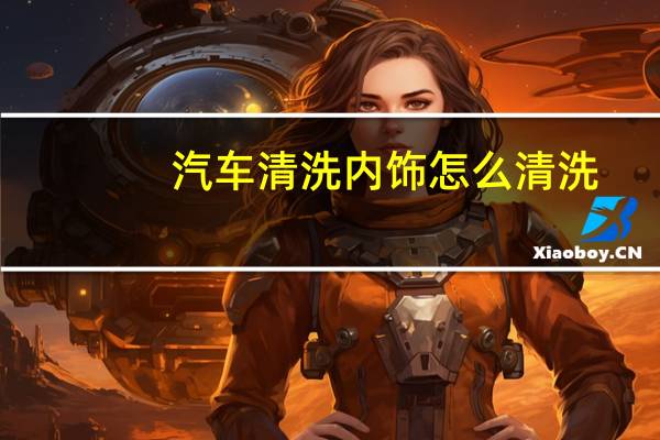 汽车清洗内饰怎么清洗